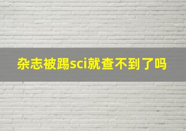 杂志被踢sci就查不到了吗