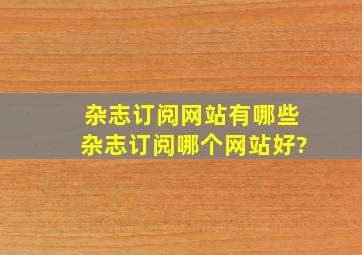 杂志订阅网站有哪些,杂志订阅哪个网站好?