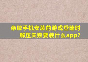 杂牌手机安装的游戏登陆时解压失败,要装什么app?