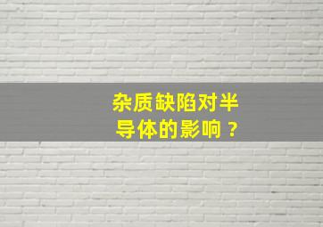 杂质、缺陷对半导体的影响 ?