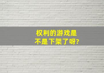 权利的游戏是不是下架了呀?