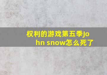 权利的游戏第五季John snow怎么死了