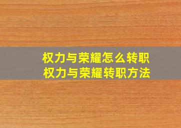 权力与荣耀怎么转职 权力与荣耀转职方法