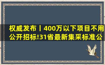 权威发布丨400万以下项目不用公开招标!31省最新集采标准公布!