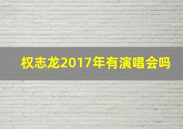 权志龙2017年有演唱会吗