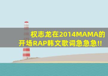 权志龙在2014MAMA的开场RAP韩文歌词,急急急!!