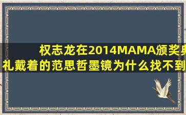 权志龙在2014MAMA颁奖典礼戴着的范思哲墨镜为什么找不到