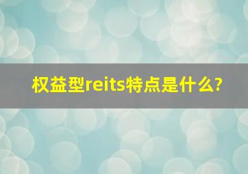 权益型reits特点是什么?