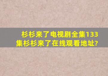 杉杉来了电视剧全集133集杉杉来了在线观看地址?