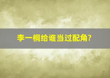 李一桐给谁当过配角?