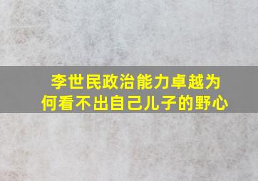 李世民政治能力卓越为何看不出自己儿子的野心(