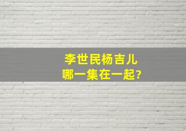 李世民杨吉儿哪一集在一起?