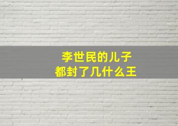 李世民的儿子都封了几什么王