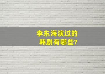 李东海演过的 韩剧有哪些?