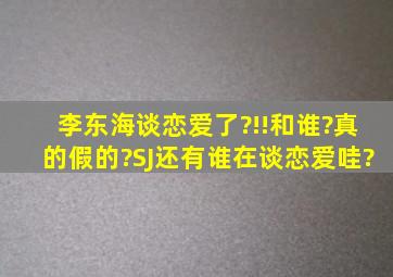 李东海谈恋爱了?!!和谁?真的假的?SJ还有谁在谈恋爱哇?