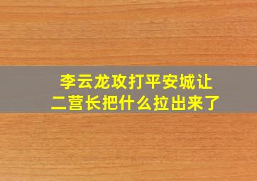 李云龙攻打平安城,让二营长把什么拉出来了