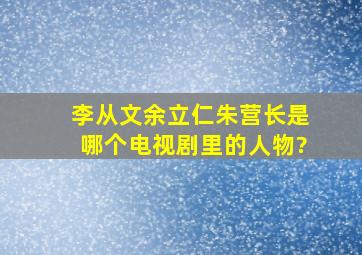 李从文余立仁朱营长是哪个电视剧里的人物?