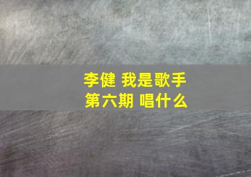 李健 我是歌手 第六期 唱什么