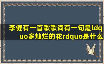 李健有一首歌歌词有一句是“多灿烂的花”是什么歌?