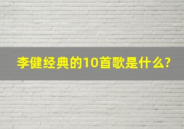 李健经典的10首歌是什么?