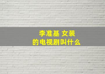 李准基 。女装的电视剧叫什么。。。