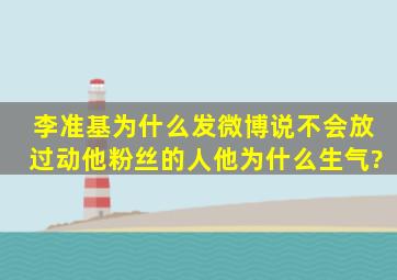 李准基为什么发微博说不会放过动他粉丝的人,他为什么生气?