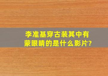 李准基穿古装其中有蒙眼睛的是什么影片?