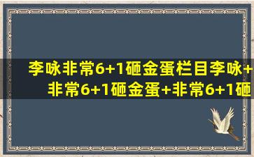 李咏非常6+1砸金蛋栏目李咏+非常6+1砸金蛋+非常6+1砸金蛋短信