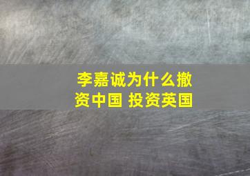 李嘉诚为什么撤资中国 投资英国