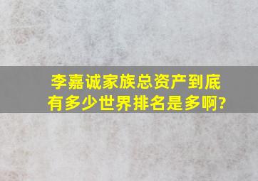 李嘉诚家族总资产到底有多少,世界排名是多啊?