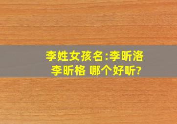 李姓女孩名:李昕洛 李昕格 哪个好听?