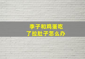 李子和鸡蛋吃了拉肚子怎么办