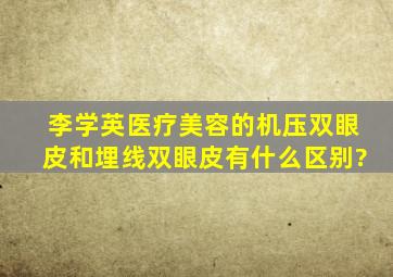 李学英医疗美容的机压双眼皮和埋线双眼皮有什么区别?