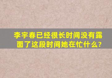 李宇春已经很长时间没有露面了,这段时间她在忙什么?