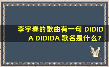 李宇春的歌曲,有一句 DIDIDA DIDIDA 歌名是什么?_?