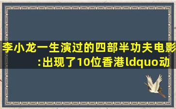 李小龙一生演过的四部半功夫电影:出现了10位香港“动作武星”