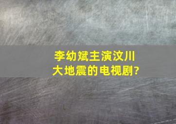 李幼斌主演汶川大地震的电视剧?