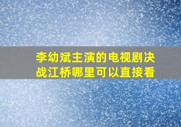 李幼斌主演的电视剧决战江桥哪里可以直接看(