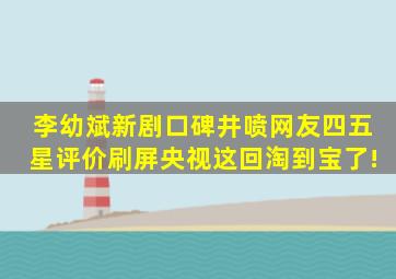 李幼斌新剧口碑井喷,网友四五星评价刷屏,央视这回淘到宝了!