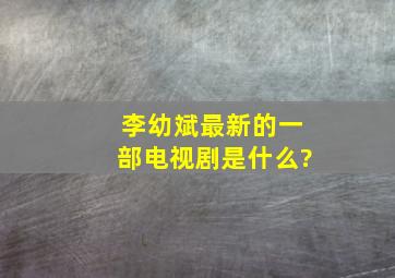 李幼斌最新的一部电视剧是什么?