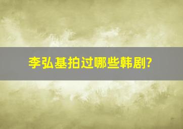 李弘基拍过哪些韩剧?