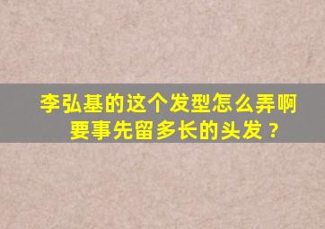 李弘基的这个发型怎么弄啊 要事先留多长的头发 ?