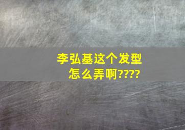 李弘基这个发型怎么弄啊????