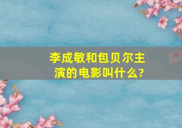 李成敏和包贝尔主演的电影叫什么?