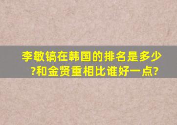 李敏镐在韩国的排名是多少?和金贤重相比谁好一点?