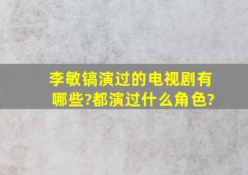 李敏镐演过的电视剧有哪些?都演过什么角色?