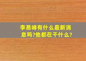 李易峰,有什么最新消息吗?他都在干什么?