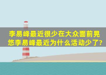 李易峰最近很少在大众面前晃悠,李易峰最近为什么活动少了?