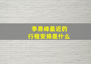 李易峰最近的行程安排是什么