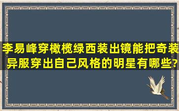 李易峰穿橄榄绿西装出镜,能把奇装异服穿出自己风格的明星有哪些?